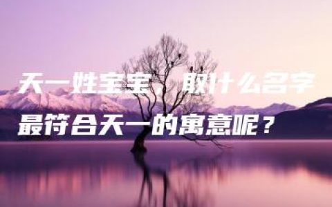 天一姓宝宝，取什么名字最符合天一的寓意呢？