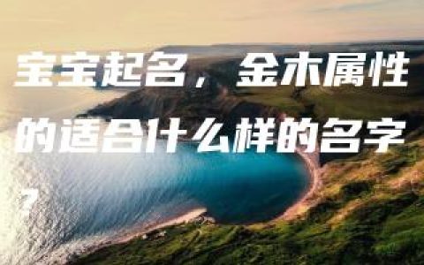 宝宝起名，金木属性的适合什么样的名字？