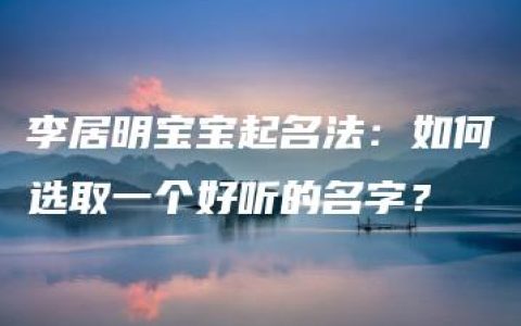 李居明宝宝起名法：如何选取一个好听的名字？