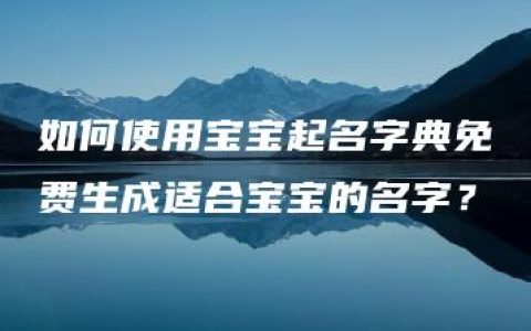 如何使用宝宝起名字典免费生成适合宝宝的名字？