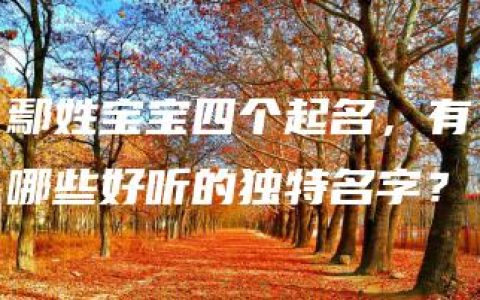 鄢姓宝宝四个起名，有哪些好听的独特名字？