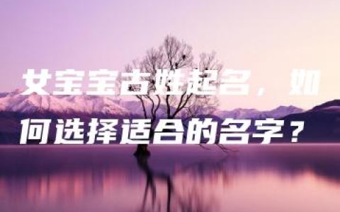 女宝宝古姓起名，如何选择适合的名字？