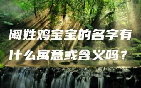 阚姓鸡宝宝的名字有什么寓意或含义吗？