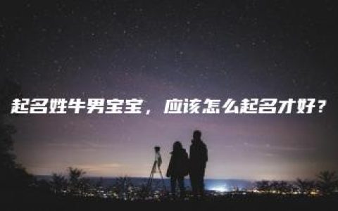 起名姓牛男宝宝，应该怎么起名才好？