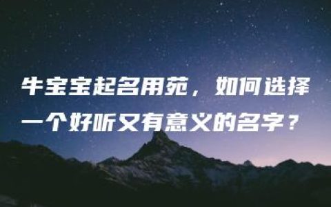 牛宝宝起名用苑，如何选择一个好听又有意义的名字？