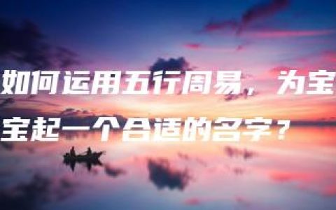 如何运用五行周易，为宝宝起一个合适的名字？