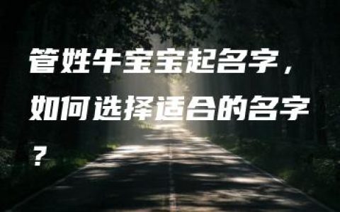 管姓牛宝宝起名字，如何选择适合的名字？