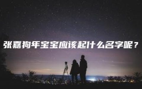 张嘉狗年宝宝应该起什么名字呢？