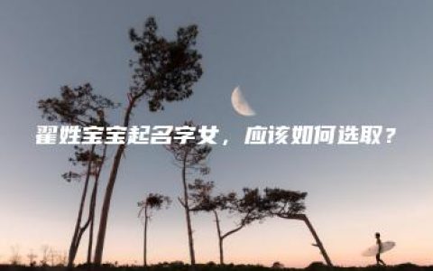 翟姓宝宝起名字女，应该如何选取？