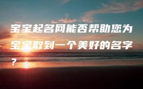 宝宝起名网能否帮助您为宝宝取到一个美好的名字？