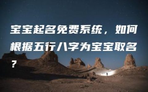 宝宝起名免费系统，如何根据五行八字为宝宝取名？