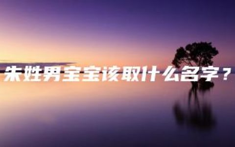 朱姓男宝宝该取什么名字？