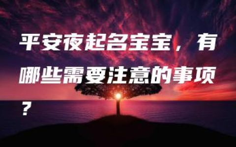 平安夜起名宝宝，有哪些需要注意的事项？