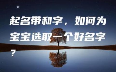 起名带和字，如何为宝宝选取一个好名字？