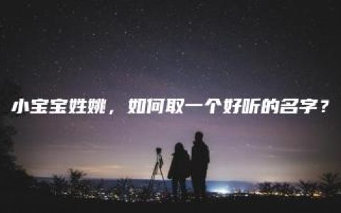 小宝宝姓姚，如何取一个好听的名字？