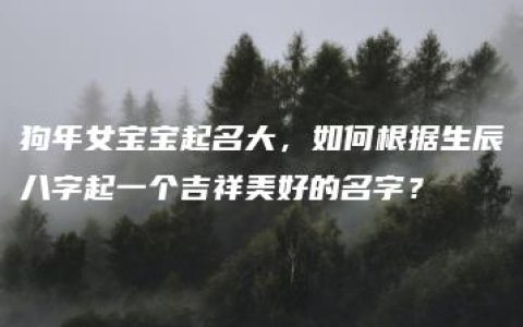 狗年女宝宝起名大，如何根据生辰八字起一个吉祥美好的名字？