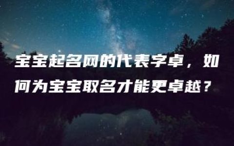 宝宝起名网的代表字卓，如何为宝宝取名才能更卓越？