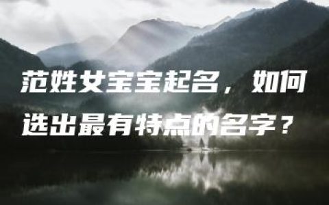 范姓女宝宝起名，如何选出最有特点的名字？