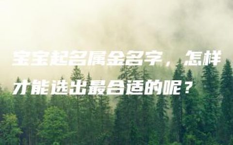 宝宝起名属金名字，怎样才能选出最合适的呢？