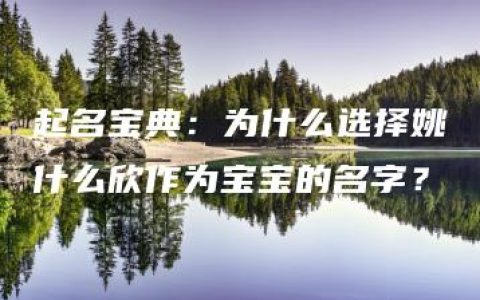 起名宝典：为什么选择姚什么欣作为宝宝的名字？