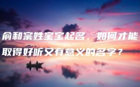 俞和宗姓宝宝起名，如何才能取得好听又有意义的名字？