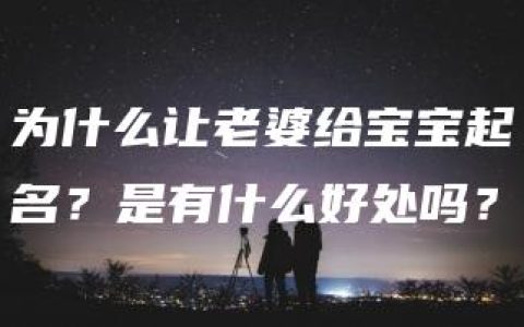 为什么让老婆给宝宝起名？是有什么好处吗？