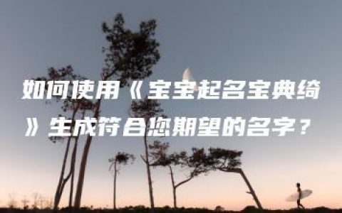 如何使用《宝宝起名宝典绮》生成符合您期望的名字？