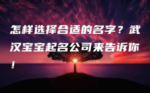 怎样选择合适的名字？武汉宝宝起名公司来告诉你！