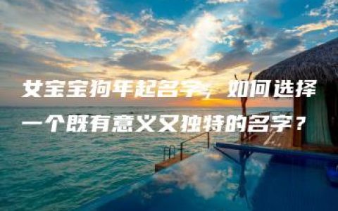 女宝宝狗年起名字，如何选择一个既有意义又独特的名字？