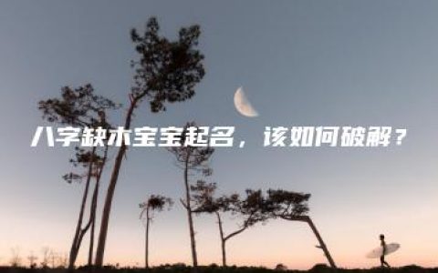 八字缺木宝宝起名，该如何破解？