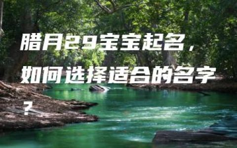 腊月29宝宝起名，如何选择适合的名字？