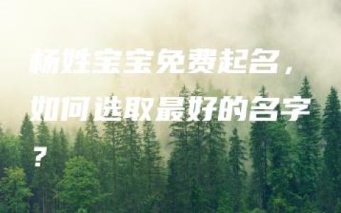 杨姓宝宝免费起名，如何选取最好的名字？