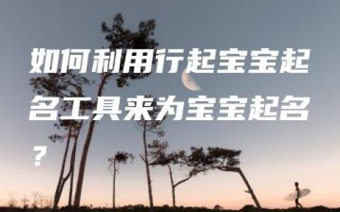 如何利用行起宝宝起名工具来为宝宝起名？