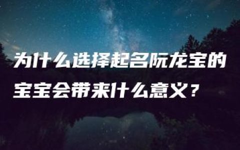 为什么选择起名阮龙宝的宝宝会带来什么意义？