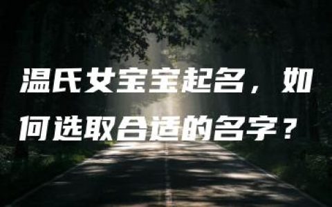 温氏女宝宝起名，如何选取合适的名字？