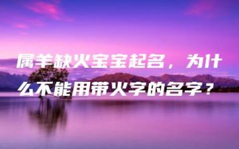 属羊缺火宝宝起名，为什么不能用带火字的名字？