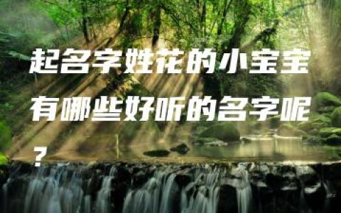 起名字姓花的小宝宝有哪些好听的名字呢？