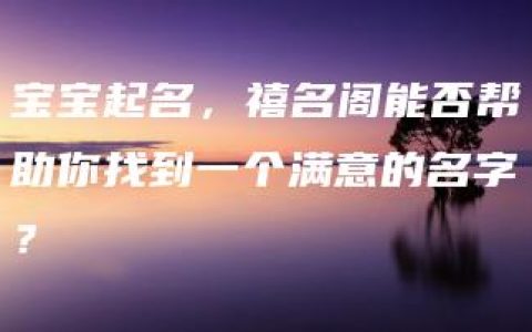 宝宝起名，禧名阁能否帮助你找到一个满意的名字？