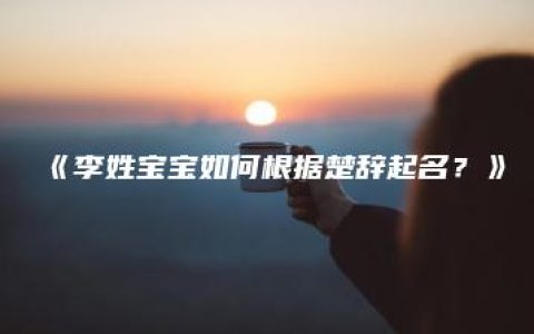 《李姓宝宝如何根据楚辞起名？》