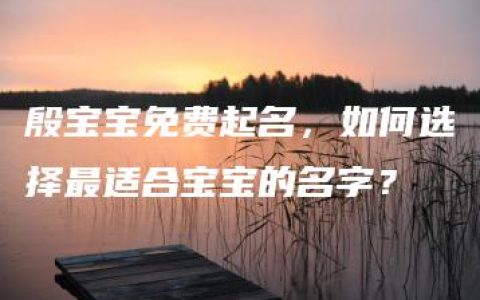 殷宝宝免费起名，如何选择最适合宝宝的名字？