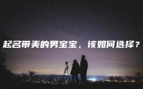 起名带美的男宝宝，该如何选择？