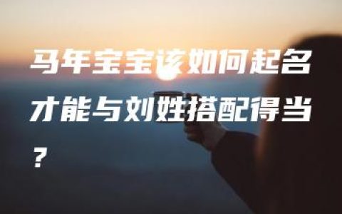 马年宝宝该如何起名才能与刘姓搭配得当？