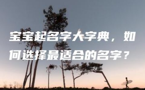 宝宝起名字大字典，如何选择最适合的名字？