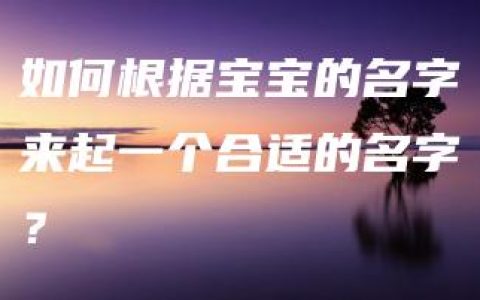 如何根据宝宝的名字来起一个合适的名字？