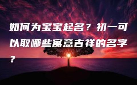 如何为宝宝起名？初一可以取哪些寓意吉祥的名字？