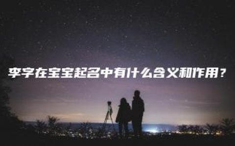 李字在宝宝起名中有什么含义和作用？