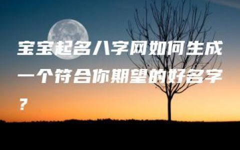 宝宝起名八字网如何生成一个符合你期望的好名字？