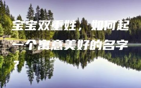 宝宝双重姓，如何起一个寓意美好的名字？