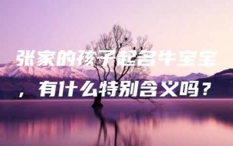 张家的孩子起名牛宝宝，有什么特别含义吗？