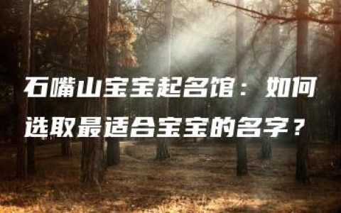 石嘴山宝宝起名馆：如何选取最适合宝宝的名字？